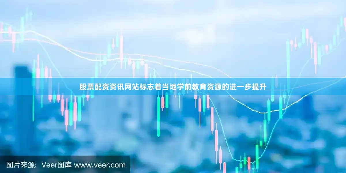 股票配资资讯网站标志着当地学前教育资源的进一步提升
