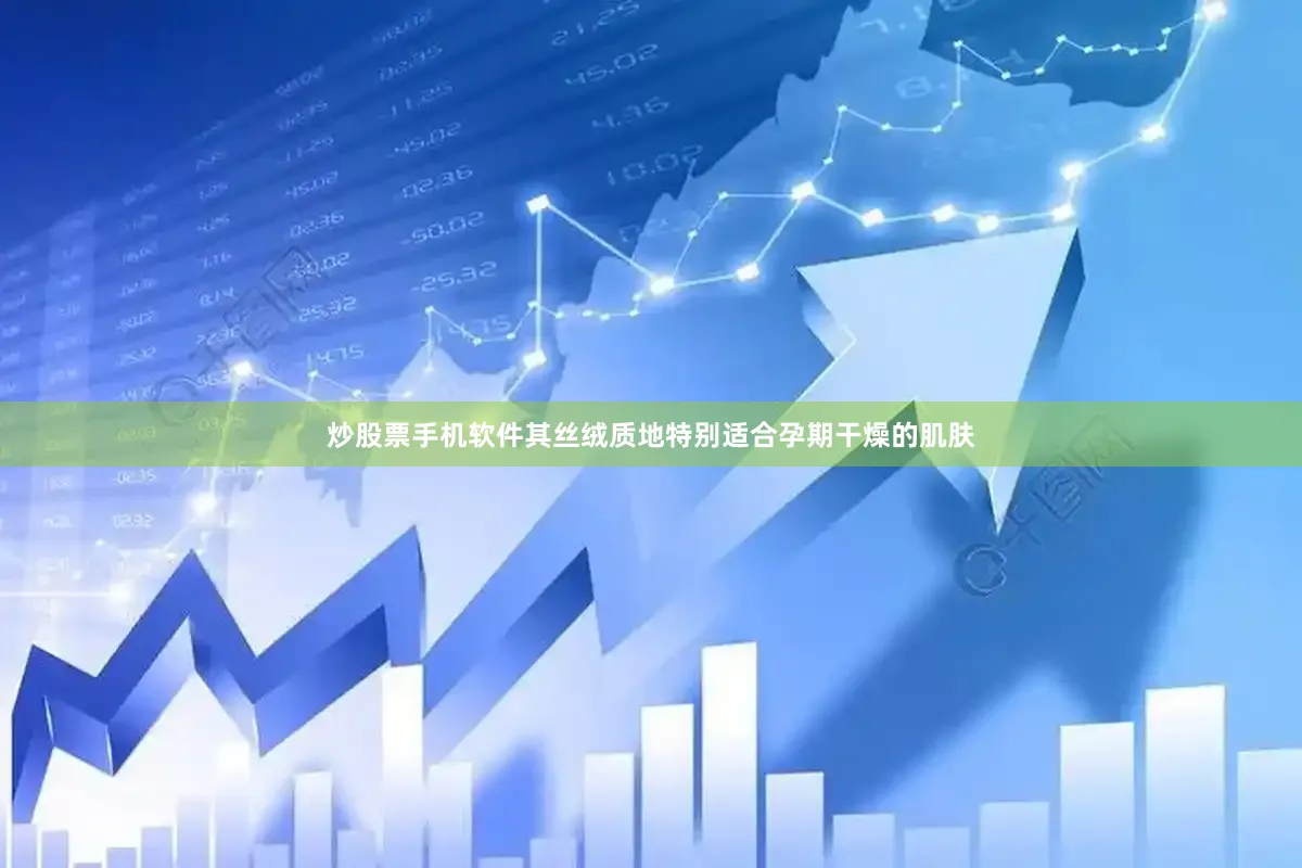 炒股票手机软件其丝绒质地特别适合孕期干燥的肌肤