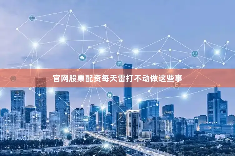 官网股票配资每天雷打不动做这些事