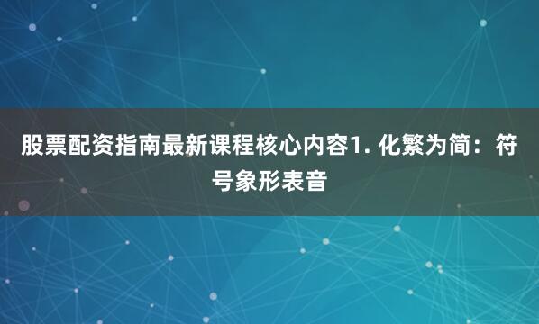 股票配资指南最新课程核心内容1. 化繁为简：符号象形表音