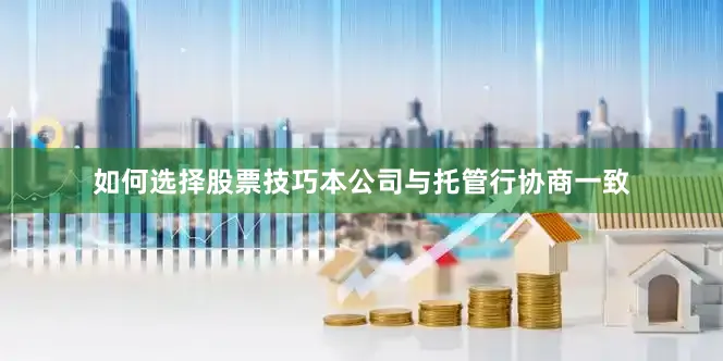 如何选择股票技巧本公司与托管行协商一致