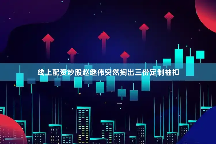 线上配资炒股赵继伟突然掏出三份定制袖扣
