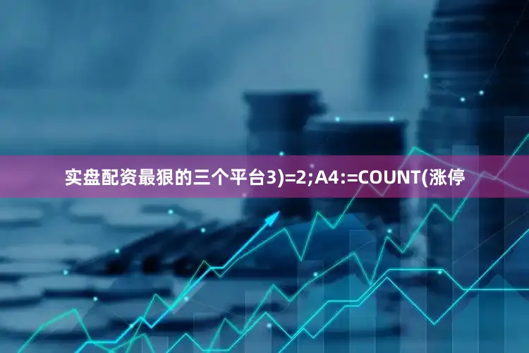 实盘配资最狠的三个平台3)=2;A4:=COUNT(涨停