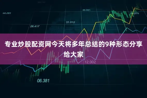 专业炒股配资网今天将多年总结的9种形态分享给大家