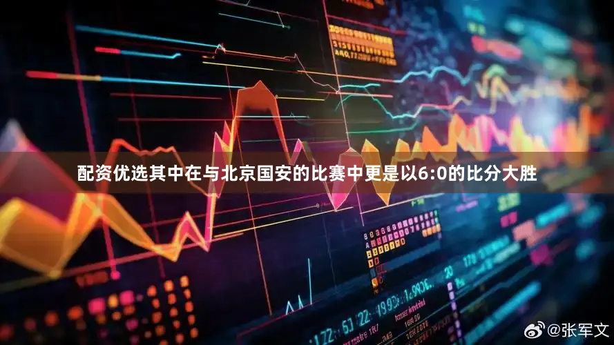 配资优选其中在与北京国安的比赛中更是以6:0的比分大胜