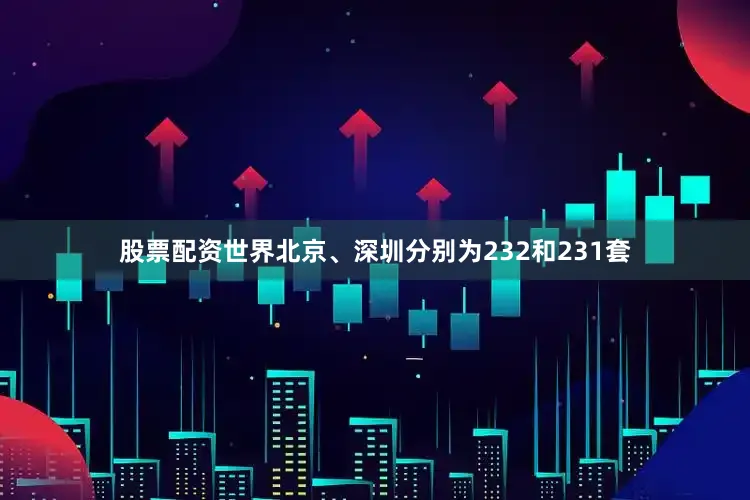 股票配资世界北京、深圳分别为232和231套