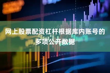 网上股票配资杠杆根据库内账号的多项公开数据