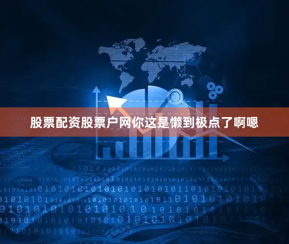 股票配资股票户网你这是懒到极点了啊嗯