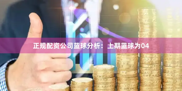 正规配资公司　　蓝球分析：上期蓝球为04