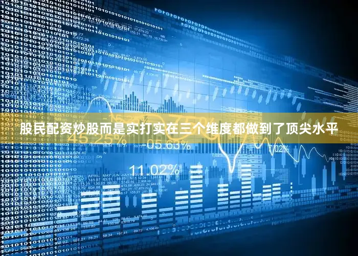 股民配资炒股而是实打实在三个维度都做到了顶尖水平