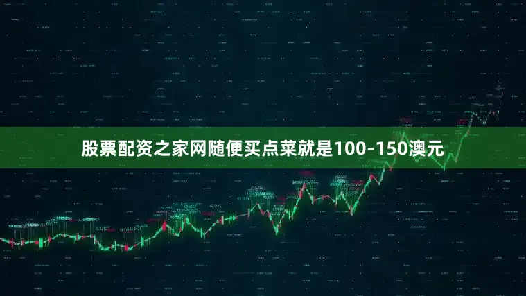 股票配资之家网随便买点菜就是100-150澳元
