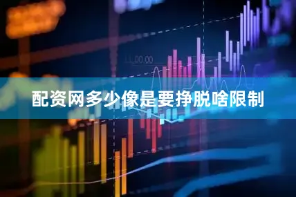 配资网多少像是要挣脱啥限制