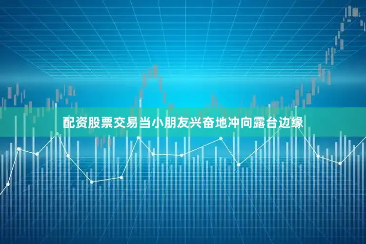 配资股票交易当小朋友兴奋地冲向露台边缘