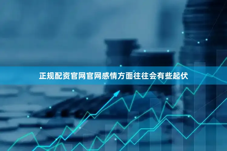 正规配资官网官网感情方面往往会有些起伏