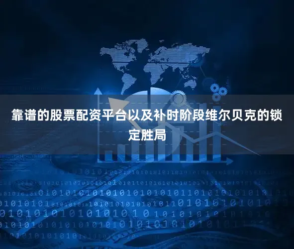 靠谱的股票配资平台以及补时阶段维尔贝克的锁定胜局