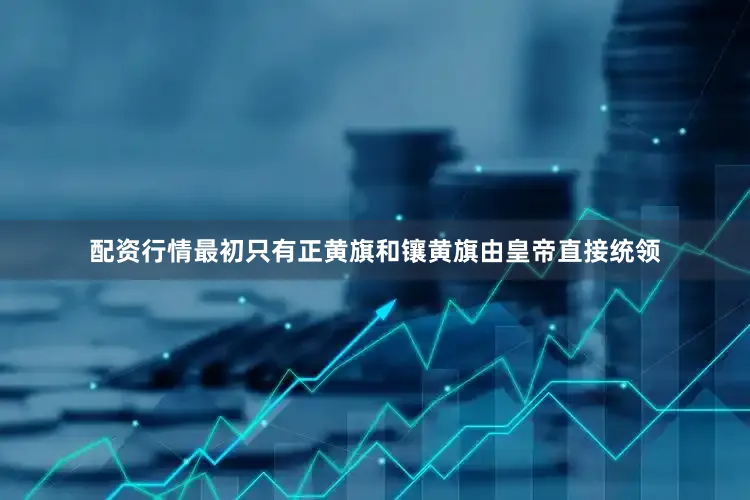 配资行情最初只有正黄旗和镶黄旗由皇帝直接统领