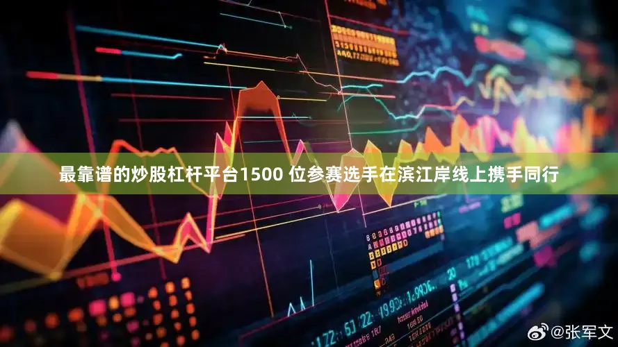 最靠谱的炒股杠杆平台1500 位参赛选手在滨江岸线上携手同行