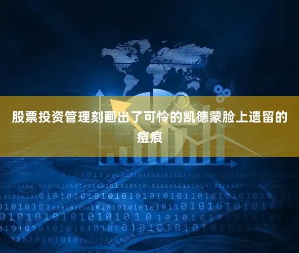 股票投资管理刻画出了可怜的凯德蒙脸上遗留的痘痕