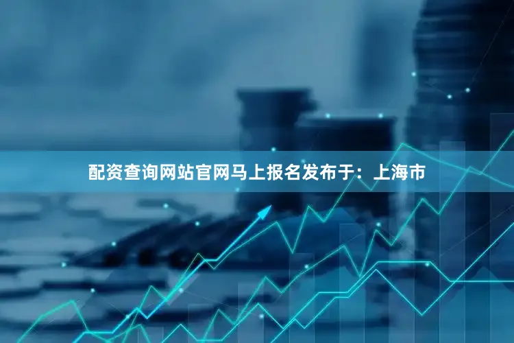 配资查询网站官网马上报名发布于：上海市