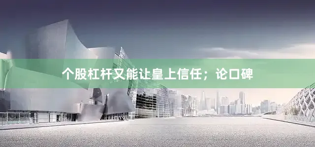 个股杠杆又能让皇上信任；论口碑