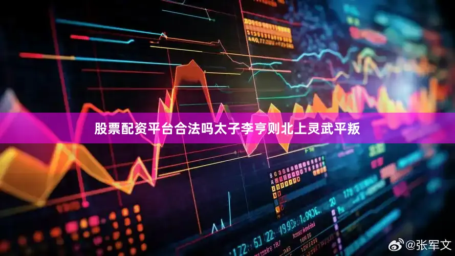 股票配资平台合法吗太子李亨则北上灵武平叛