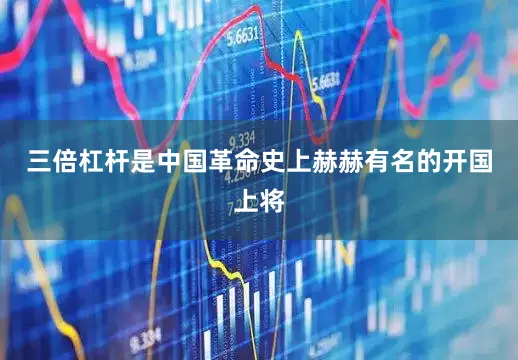 三倍杠杆是中国革命史上赫赫有名的开国上将