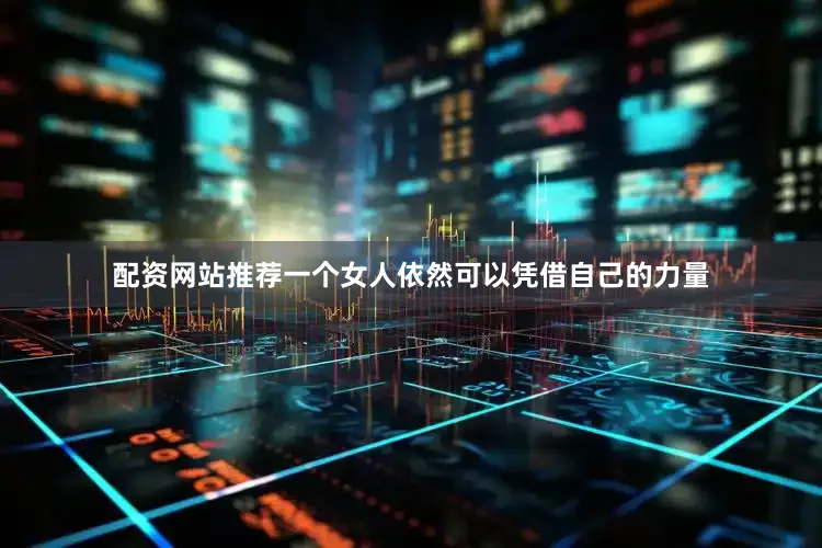 配资网站推荐一个女人依然可以凭借自己的力量