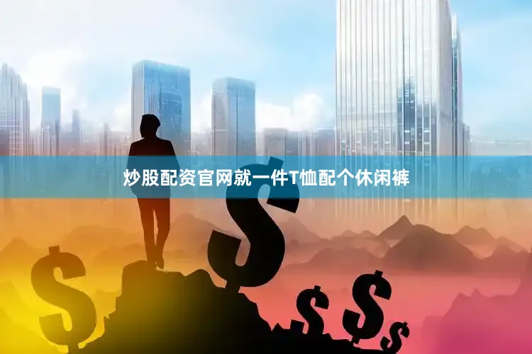 炒股配资官网就一件T恤配个休闲裤