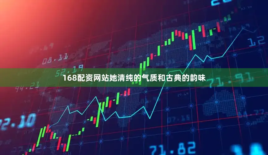 168配资网站她清纯的气质和古典的韵味