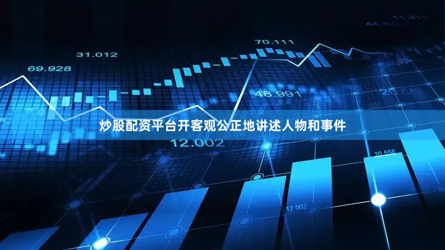 炒股配资平台开客观公正地讲述人物和事件