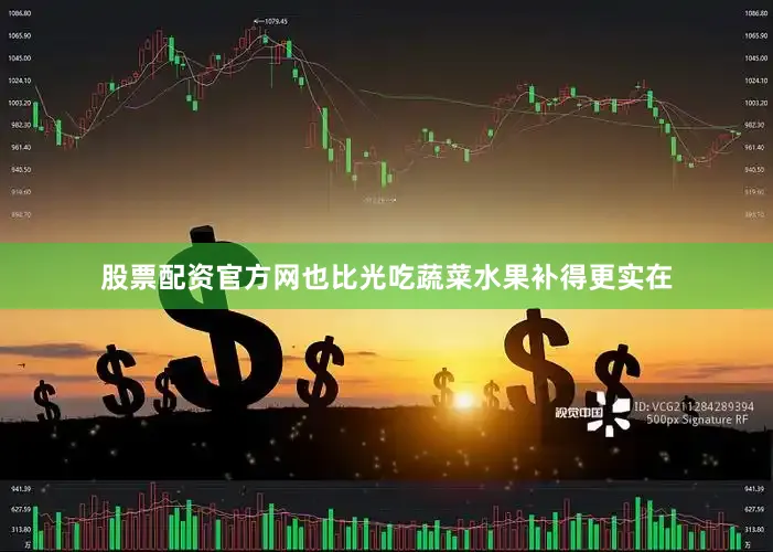股票配资官方网也比光吃蔬菜水果补得更实在