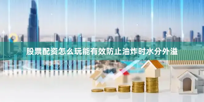 股票配资怎么玩能有效防止油炸时水分外溢