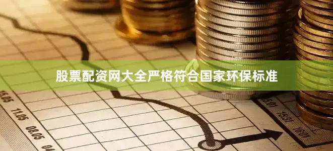 股票配资网大全严格符合国家环保标准