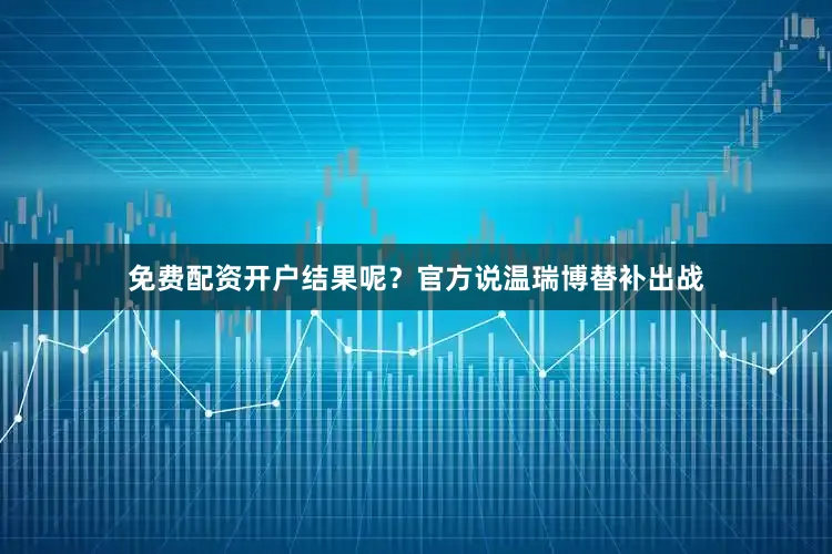 免费配资开户结果呢？官方说温瑞博替补出战